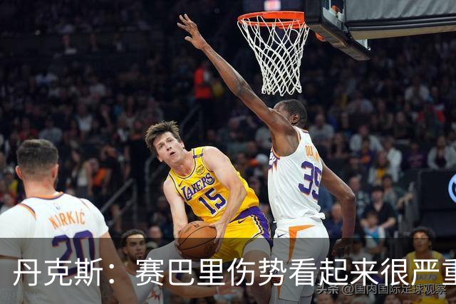 丹克斯：赛巴里伤势看起来很严重；我们阵容深度足够应对马竞