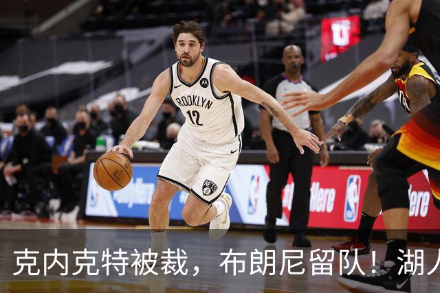 克内克特被裁，布朗尼留队！湖人18人名单出炉