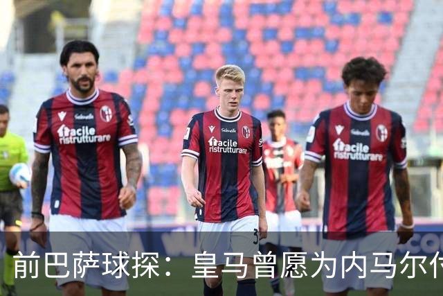 前巴萨球探：皇马曾愿为内马尔付1.7亿 一度准备体检