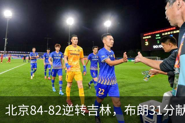 北京84-82逆转吉林，布朗31分献绝杀，周琦21+17，姜伟泽29分