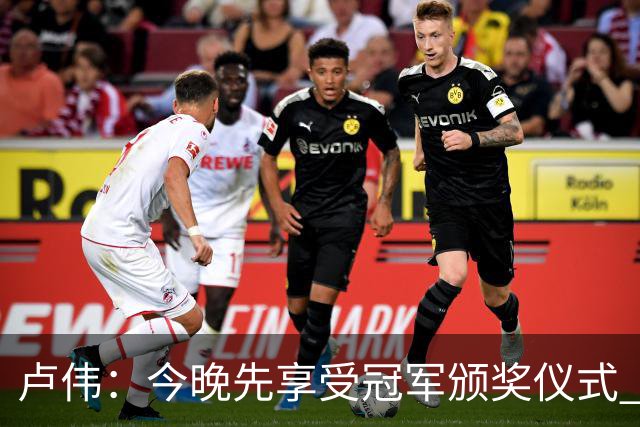 卢伟：今晚先享受冠军颁奖仪式 拉塞尔还未到最佳状态