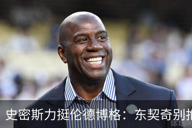 史密斯力挺伦德博格：东契奇别抱怨裁判，有本事就打爆他
