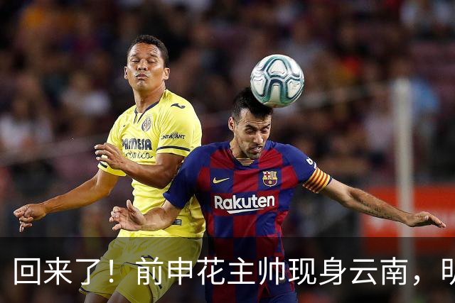 回来了！前申花主帅现身云南，明年将接替乔迪执掌玉昆队教鞭？
