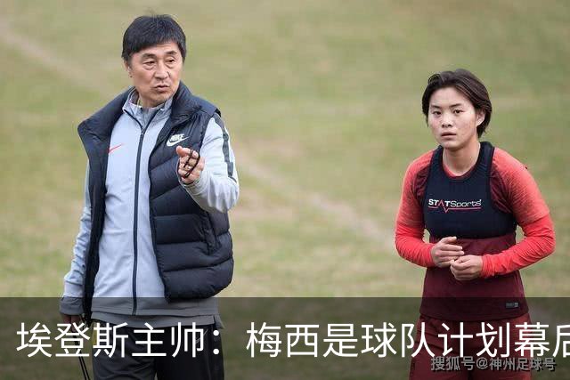 埃登斯主帅：梅西是球队计划幕后主导者，目标站稳脚跟再升级