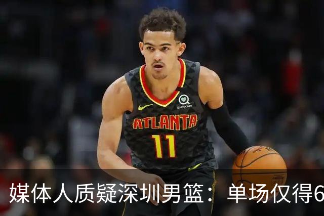 媒体人质疑深圳男篮：单场仅得62分，换菜鸟主帅差别这么大？