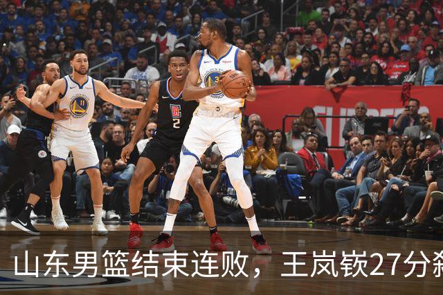 山东男篮结束连败，王岚嵚27分弑旧主，班顿19分钟仅得2分