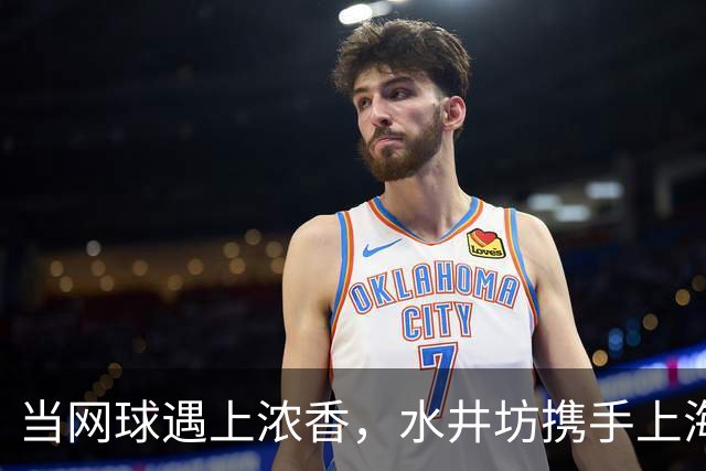 当网球遇上浓香，水井坊携手上海大师赛以“第一”敬第一