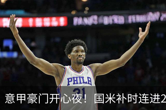 意甲豪门开心夜！国米补时连进2球逆转登顶，AC米兰4-0，尤文2-0，亚特兰大4-4爆冷
