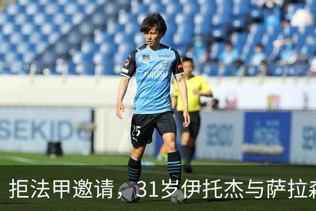 拒法甲邀请，31岁伊托杰与萨拉森斯续约至2029年