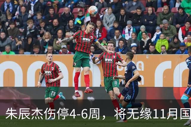 朱辰杰伤停4-6周，将无缘11月国足友谊赛，但不会影响亚洲杯