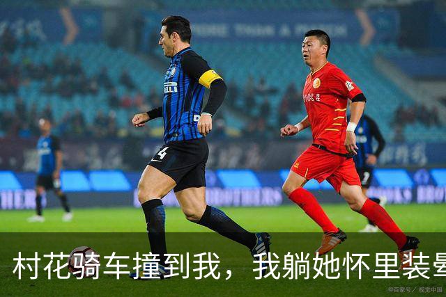 村花骑车撞到我，我躺她怀里装晕，她摸我头说：你打算赖上我？