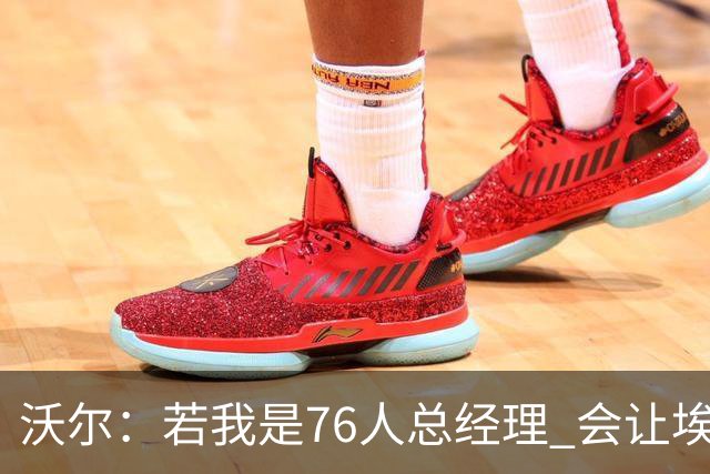 沃尔：若我是76人总经理 会让埃奇库姆打替补、波普首发