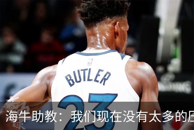 海牛助教：我们现在没有太多的压力，尽可能展现出最好的一面