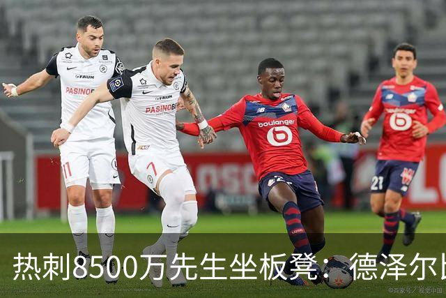 热刺8500万先生坐板凳：德泽尔比画饼掩盖M费融入困境