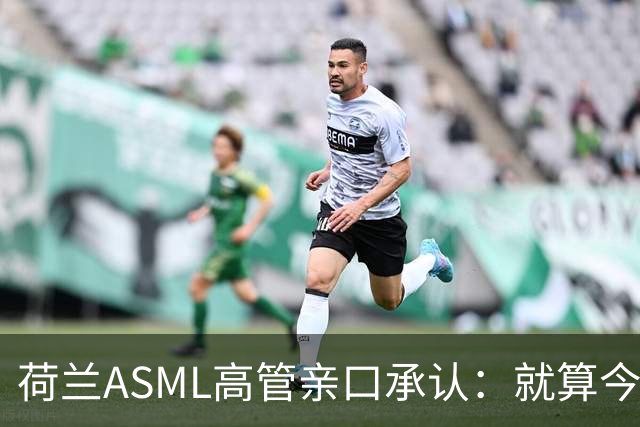 荷兰ASML高管亲口承认：就算今天开始动手，光刻机恐怕也交不出来