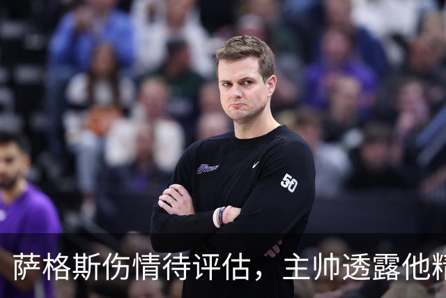 萨格斯伤情待评估，主帅透露他精神状态很好