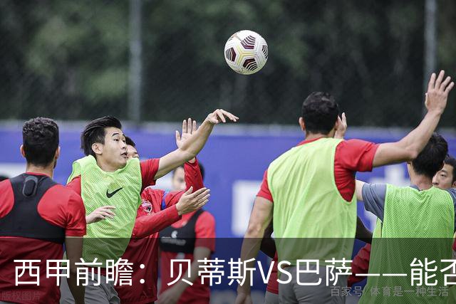 西甲前瞻：贝蒂斯VS巴萨——能否为巴萨带来赛季首败？