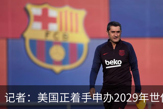 记者：美国正着手申办2029年世俱杯，将与巴西、西班牙等国家竞争
