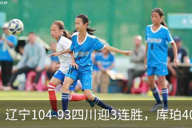 辽宁104-93四川迎3连胜，库珀40+17，克劳福德19+6