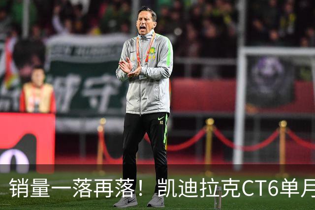 销量一落再落！凯迪拉克CT6单月仅卖出62台，大降价也没人要了？