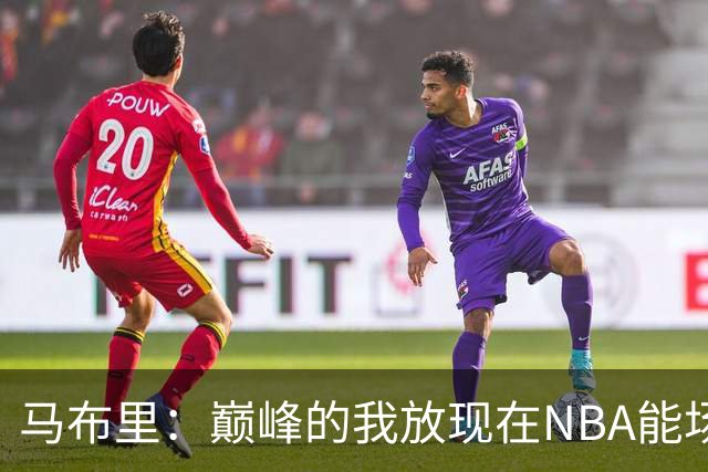 马布里：巅峰的我放现在NBA能场均27到30分