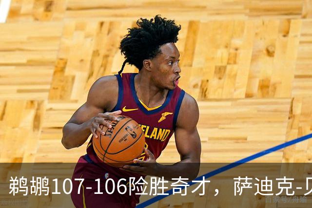 鹈鹕107-106险胜奇才，萨迪克-贝19+6，戴维斯14+11