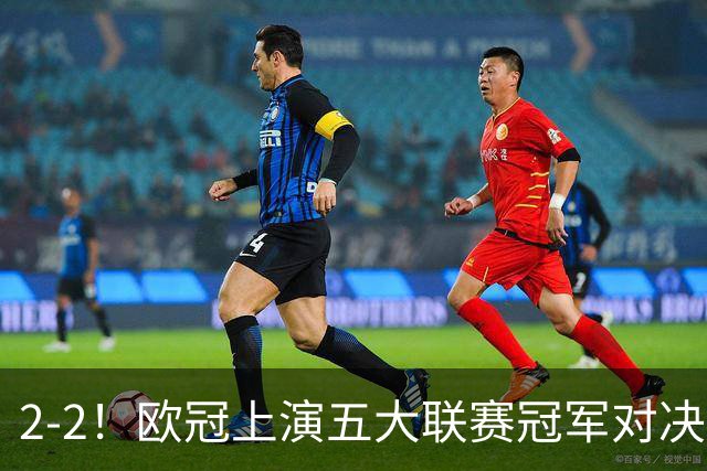 2-2！欧冠上演五大联赛冠军对决：三狮巨星传射建功 两队都折损核心