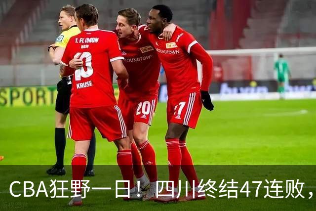 CBA狂野一日！四川终结47连败，残阵广厦双加时逆转山西，北控大胜宁波