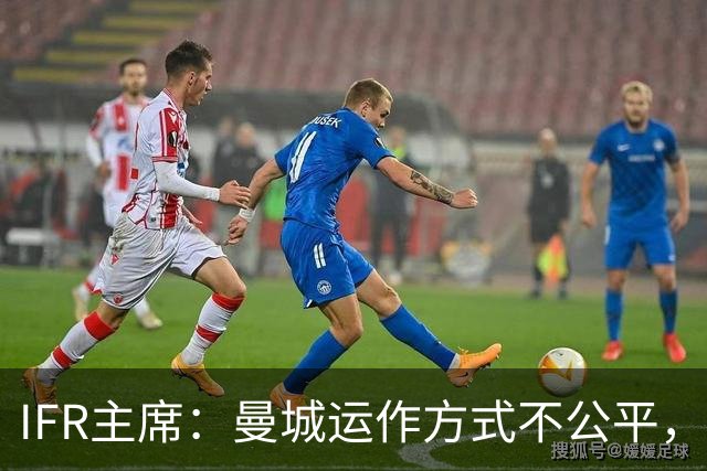 IFR主席：曼城运作方式不公平，或首次面临被强制出售