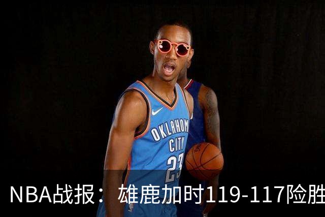NBA战报：雄鹿加时119-117险胜步行者，希罗25+3+3