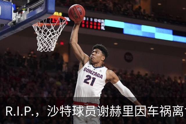 R.I.P.，沙特球员谢赫里因车祸离世，年仅19岁