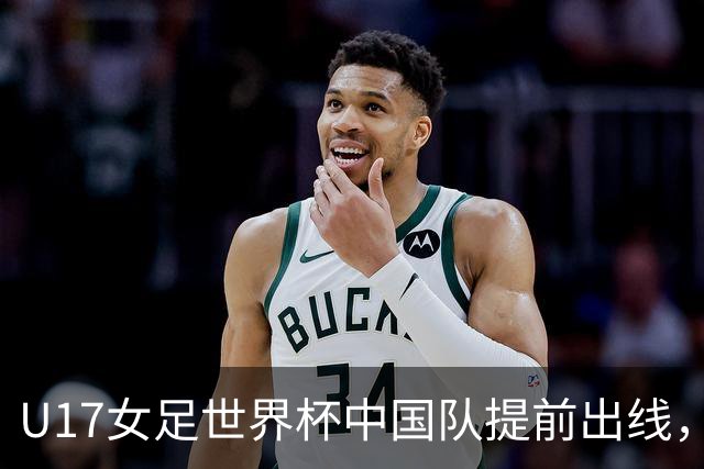 U17女足世界杯中国队提前出线，下轮将与美国队争小组第一